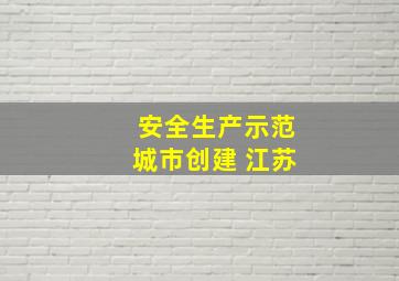 安全生产示范城市创建 江苏